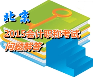 北京2015年初、中、高級會計師考試報名有關問題解答