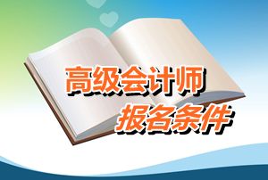 廣東省2015年高級會(huì)計(jì)師考試報(bào)名條件