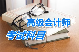 2015年高級(jí)會(huì)計(jì)師考試科目：高級(jí)會(huì)計(jì)實(shí)務(wù)