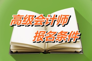 廣東廣州2015年高級(jí)會(huì)計(jì)職稱考試報(bào)名條件