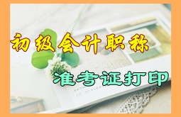 寧夏2015年初級會計職稱考試準(zhǔn)考證打印時間