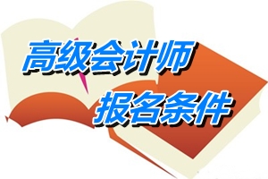 廣東深圳2015年高級(jí)會(huì)計(jì)師考試報(bào)名條件