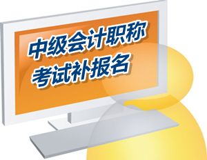 廣東惠州市2015中級(jí)會(huì)計(jì)職稱考試補(bǔ)報(bào)名時(shí)間6月12-17日