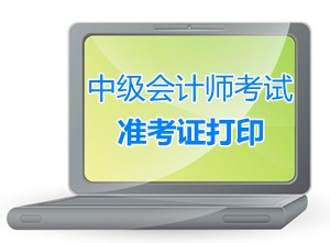 2015年中級(jí)會(huì)計(jì)職稱考試準(zhǔn)考證打?。I(lǐng)取）時(shí)間匯總