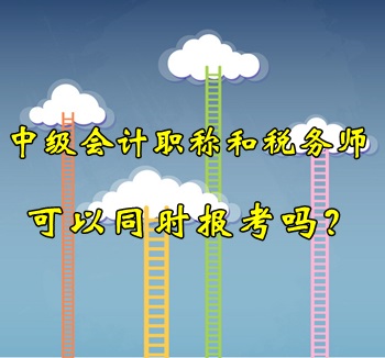 中級會計職稱和稅務師可以同時報考嗎？