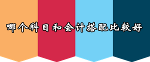 2016年注會(huì)報(bào)考早知道：哪個(gè)科目和會(huì)計(jì)搭配比較好