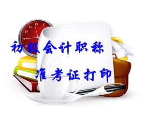 2016年初級會計職稱準(zhǔn)考證打印時間