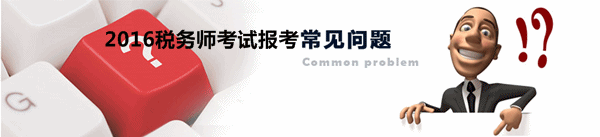 2016年稅務(wù)師考試報(bào)名受關(guān)注問(wèn)題