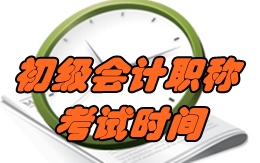 2017年會計(jì)初級職稱考試時(shí)間是什么時(shí)候