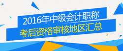 2016年中級會計(jì)職稱考試考后資格審核地區(qū)匯總