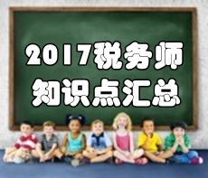 2017年稅務(wù)師考試《稅法二》知識(shí)點(diǎn)匯總