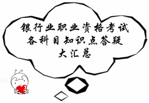 銀行業(yè)職業(yè)資格考試各科目知識點(diǎn)答疑大匯總