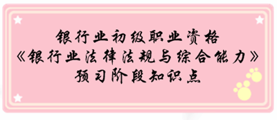 銀行業(yè)初級資格《銀行業(yè)法律法規(guī)與綜合能》預(yù)習(xí)階段第一章知識點匯總