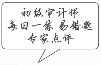 初級(jí)審計(jì)師考試易錯(cuò)題專家點(diǎn)評(píng)（02.20-02.26）