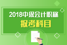 中級會計(jì)職稱報(bào)考科目有哪些呢？