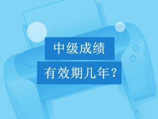 中級會計職稱考試成績可以保留幾年？幾年有效期？