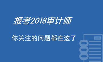 報(bào)考2018年審計(jì)師考試 你關(guān)注的問(wèn)題都在這里了