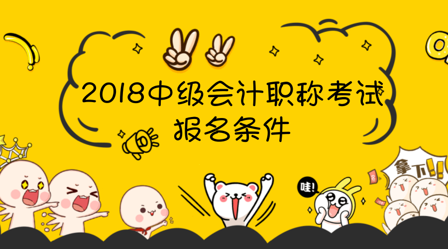 2018年會計中級報名條件已經(jīng)公布了 快來圍觀！