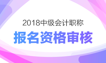 上海2018年中級會計(jì)職稱考試報名實(shí)行資格后審