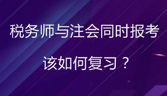 同時報考稅務師與注會 該如何進行復習備考？