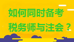 如何同時(shí)備考稅務(wù)師與注會(huì)？