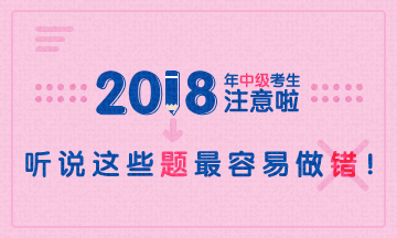 2018年中級(jí)會(huì)計(jì)職稱易錯(cuò)題專家點(diǎn)評(píng)大匯總