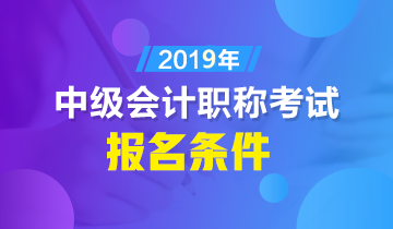 本科生怎樣才算滿足2019年中級(jí)會(huì)計(jì)職稱報(bào)名條件？