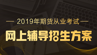 2019年期貨從業(yè)資格高效取證招生方案，現(xiàn)已上線(xiàn)！