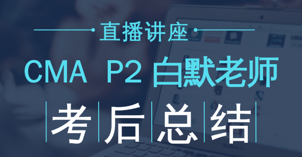 老師免費直播：2018年CMA考試P2考后點評