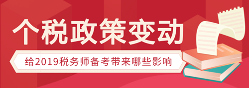 個(gè)稅政策變動(dòng)有哪些，會(huì)給稅務(wù)師備考帶來(lái)哪些影響