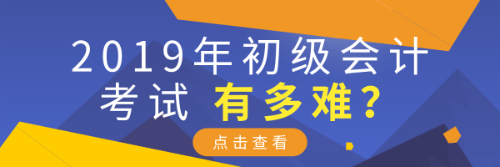 2019年初級(jí)會(huì)計(jì)考試有多難？