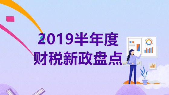 2019半年度財(cái)稅新政盤點(diǎn)