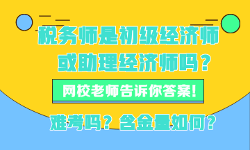 稅務師現(xiàn)在是初級經(jīng)濟師或者助理經(jīng)濟師嗎？稅務師難考嗎？