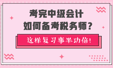 考完中級會計如何備考稅務(wù)師？