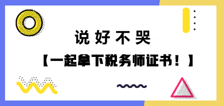 說(shuō)好不哭 一起拿下稅務(wù)師證書(shū)