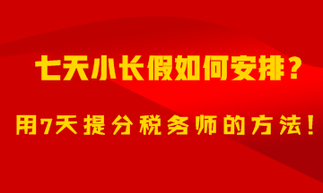 7天小長假如何安排？用7天備考稅務(wù)師的方法