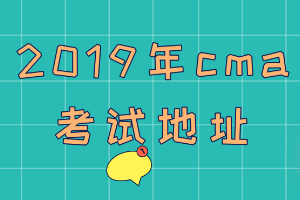 2019年cma考試地址在哪？