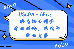 USCPA—BEC：波特鉆石理論—企業(yè)戰(zhàn)略、結(jié)構(gòu)和同業(yè)競爭