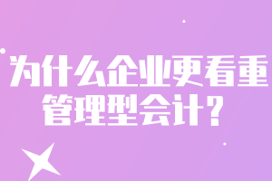 為什么企業(yè)更看重管理型會(huì)計(jì)？