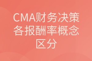 CMA《財(cái)務(wù)決策》：各報(bào)酬率概念的區(qū)分