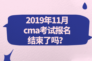 2019年11月cma考試報(bào)名結(jié)束了嗎？