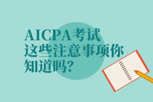 AICPA考試，這些注意事項(xiàng)你知道嗎？