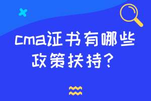 cma證書有哪些政策扶持？