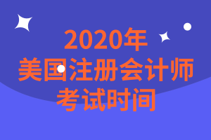 2020年美國注冊會計師考試時間是什么時候？