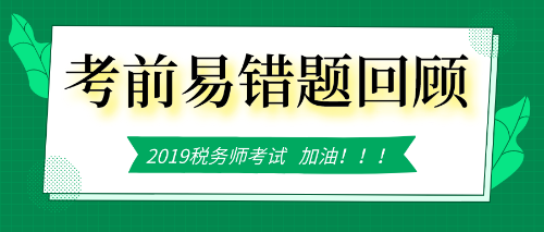 稅務(wù)師考前易錯題回顧