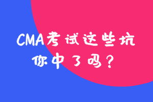 參加CMA考試這些坑，你中了嗎？