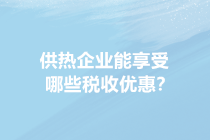 供暖季來(lái)了！供熱企業(yè)能享受哪些稅收優(yōu)惠？