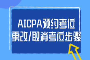 AICPA預(yù)約考位、更改_取消考位步驟