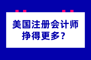 為什么美國(guó)注冊(cè)會(huì)計(jì)師掙得更多？