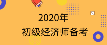 2020初級經(jīng)濟(jì)師怎么備考？